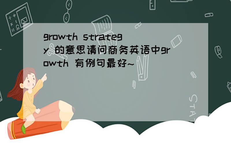 growth strategy 的意思请问商务英语中growth 有例句最好~