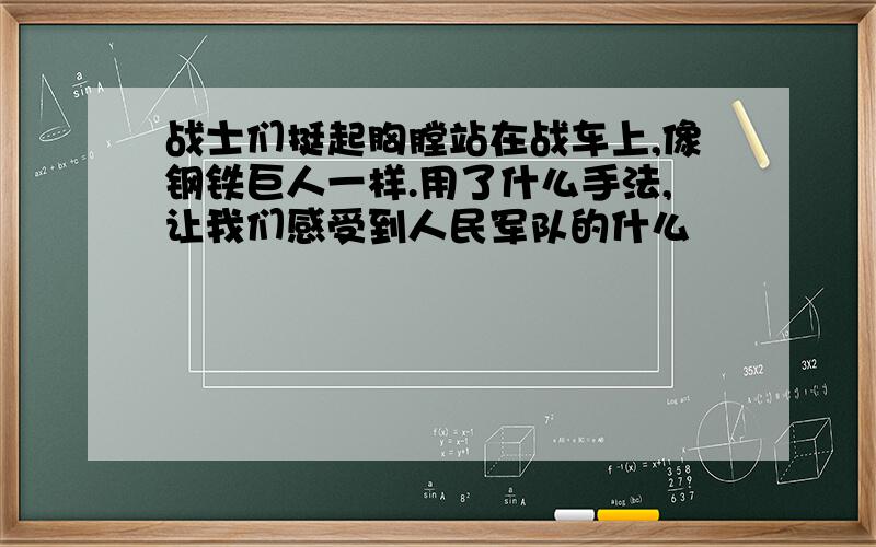 战士们挺起胸膛站在战车上,像钢铁巨人一样.用了什么手法,让我们感受到人民军队的什么