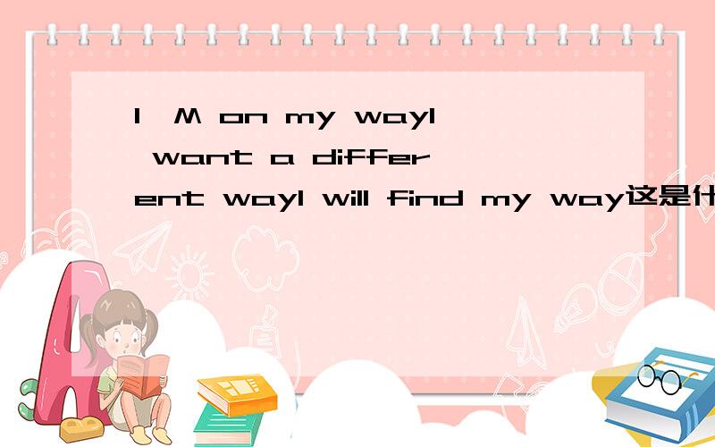 I`M on my wayI want a different wayI will find my way这是什么歌的歌词?