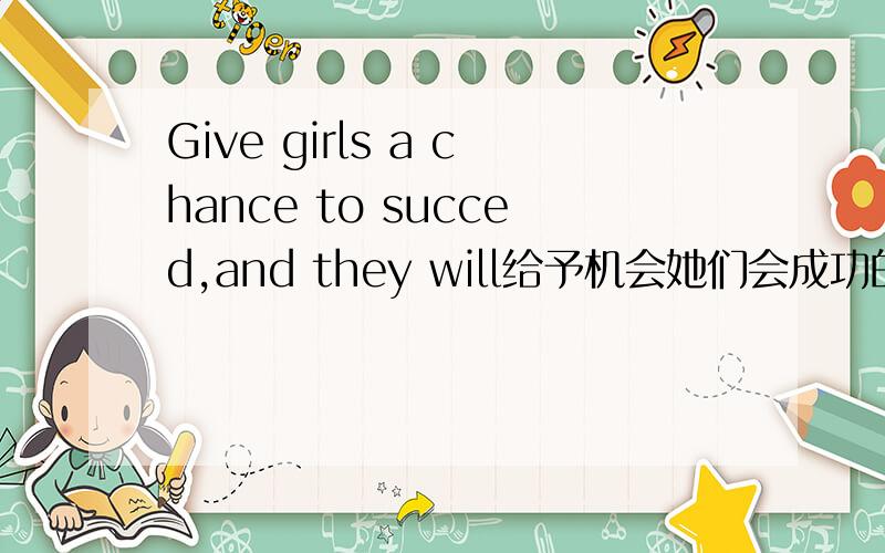 Give girls a chance to succed,and they will给予机会她们会成功的这句话是怎么翻译吗?为什么