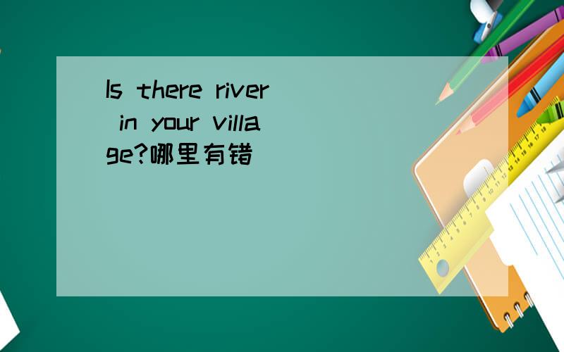 Is there river in your village?哪里有错