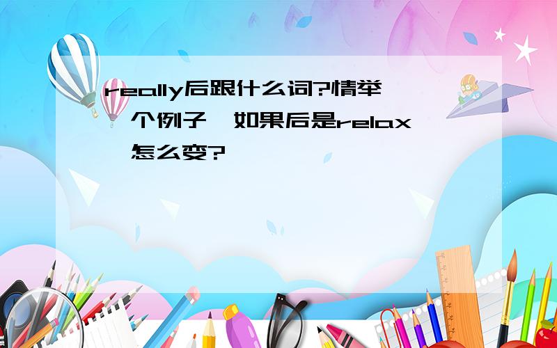 really后跟什么词?情举一个例子,如果后是relax,怎么变?