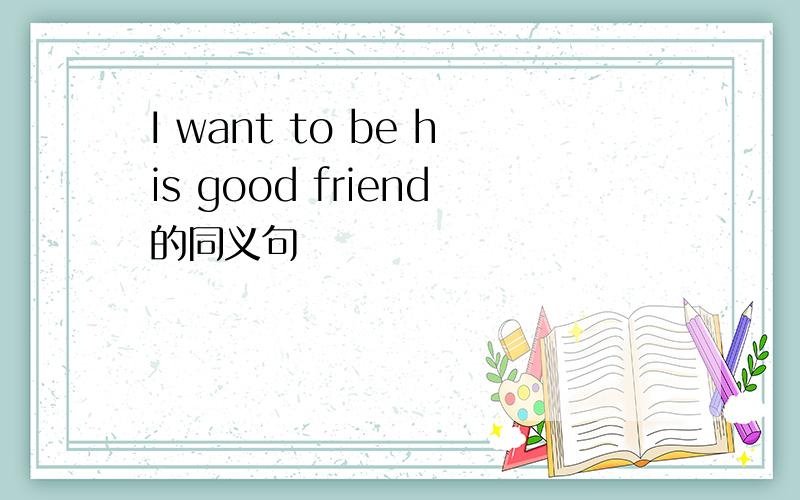 I want to be his good friend的同义句