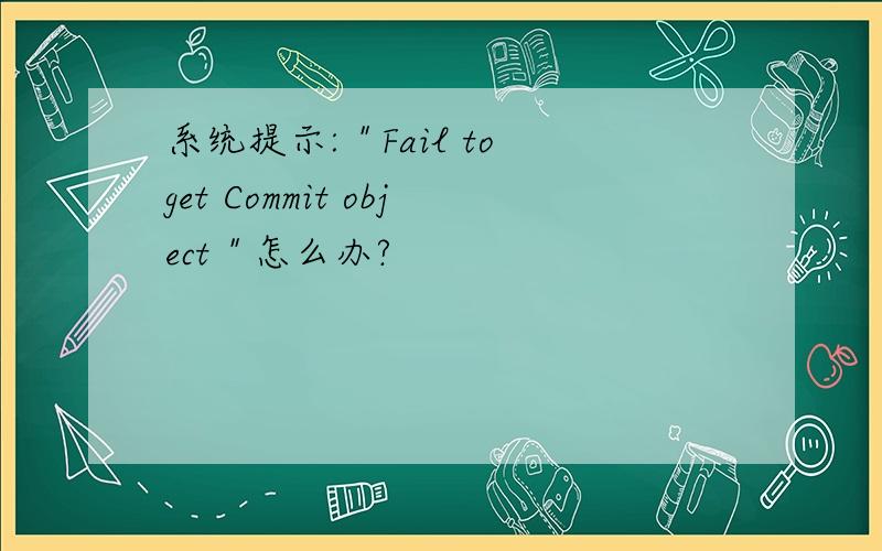 系统提示:＂Fail to get Commit object＂怎么办?
