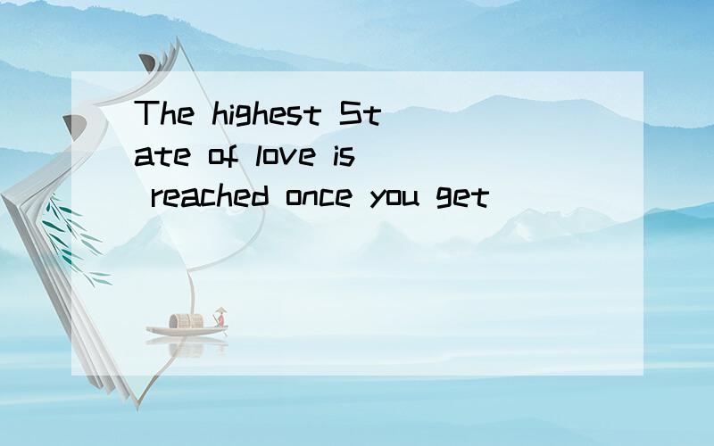 The highest State of love is reached once you get