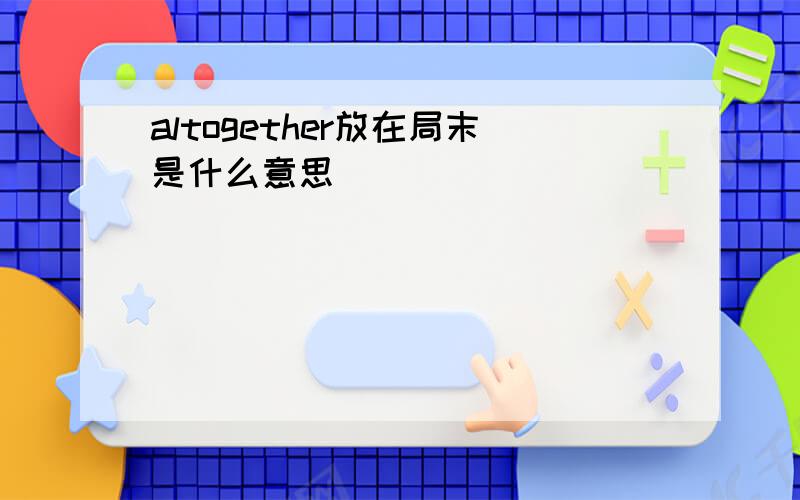 altogether放在局末是什么意思