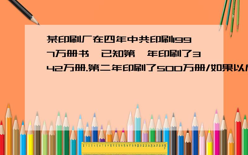 某印刷厂在四年中共印刷1997万册书,已知第一年印刷了342万册.第二年印刷了500万册/如果以后两年的增长率相同,那么后两年各印刷多少万册?