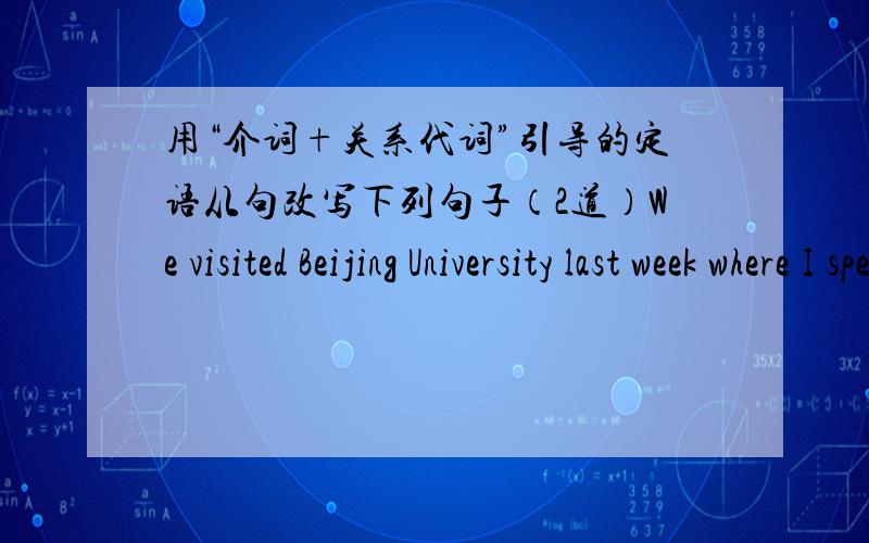 用“介词+关系代词”引导的定语从句改写下列句子（2道）We visited Beijing University last week where I spent four happy happy years.We visited Beijing University last week _____ _____ I spent four happy years.The bamboo grows be