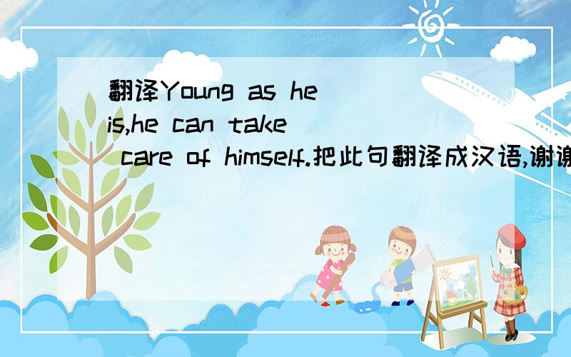 翻译Young as he is,he can take care of himself.把此句翻译成汉语,谢谢.