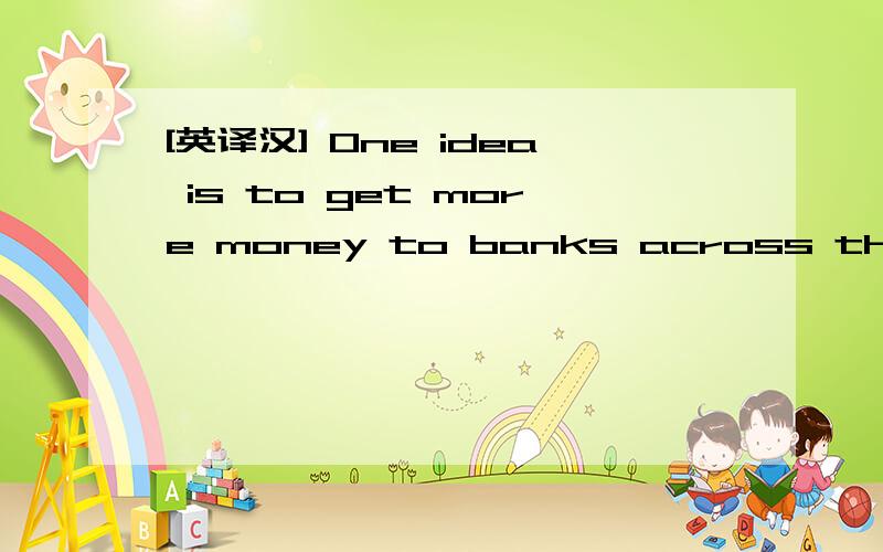 [英译汉] One idea is to get more money to banks across the continent.One idea is to get more money to banks across the continent.to 的意思是什么?从银行进还是出?One idea is to get more money to banks across the continent.One way to do