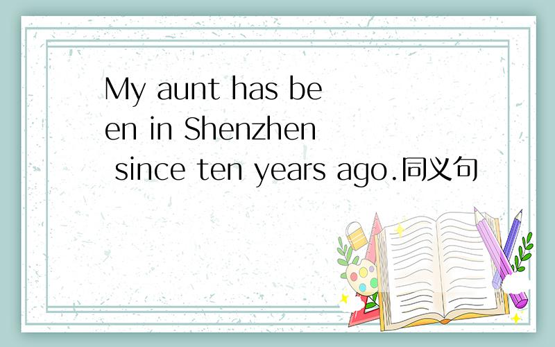 My aunt has been in Shenzhen since ten years ago.同义句