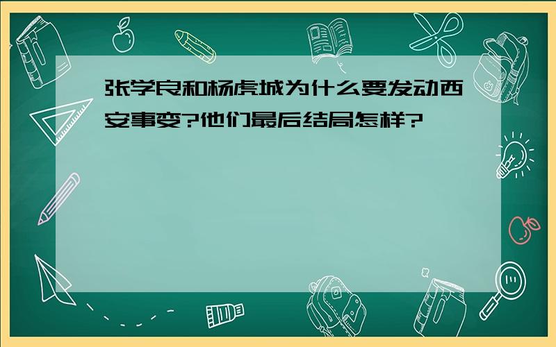 张学良和杨虎城为什么要发动西安事变?他们最后结局怎样?