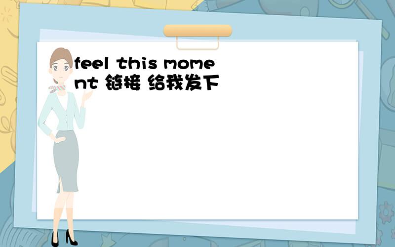 feel this moment 链接 给我发下