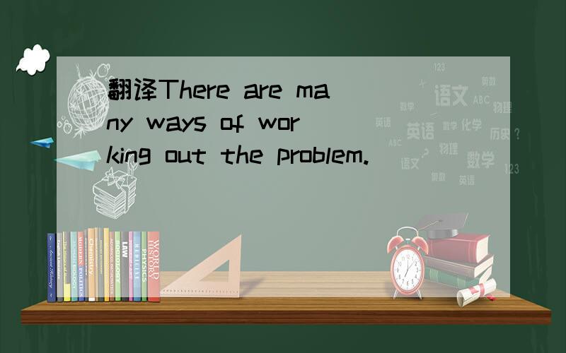 翻译There are many ways of working out the problem.