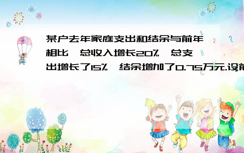 某户去年家庭支出和结余与前年相比,总收入增长20%,总支出增长了15%,结余增加了0.75万元.设前年总收入为x万元,总支出y万元.可得方程：要求得x、y的值,你认为还需要调查的数据是：：：：：