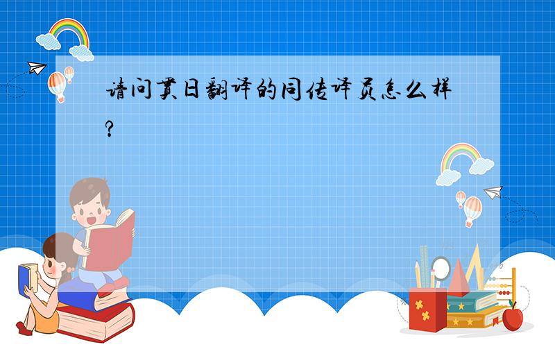 请问贯日翻译的同传译员怎么样?