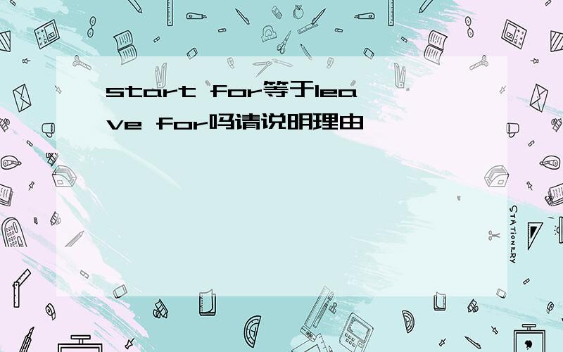 start for等于leave for吗请说明理由,