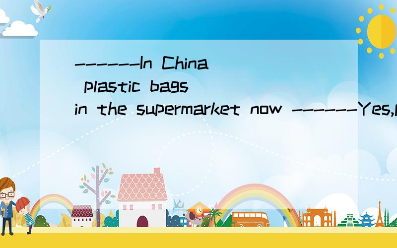 ------In China plastic bags in the supermarket now ------Yes,peopel should be use environment bags.------In China plastic bags          in the supermarket now------Yes,peopel should be use environment bagsA.can use  B.can be used  C.can't be used  D.