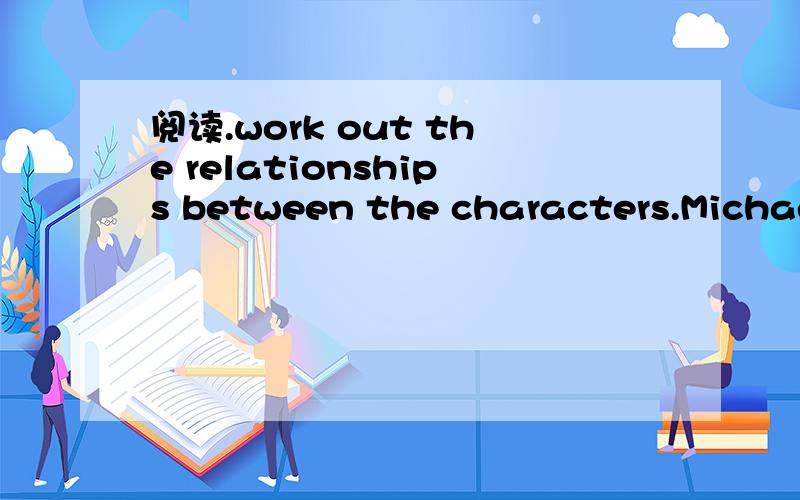 阅读.work out the relationships between the characters.Michael Sanders,along with his wife Mary and daughter Jenny,arrives in Pudong Airport,Shanghai,late in the afternoon.They are met by Li Yong's assistant,Cathy,and his nephew,Qian Lin.Cathy has