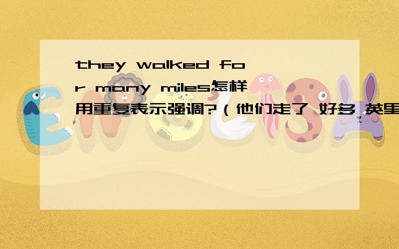 they walked for many miles怎样用重复表示强调?（他们走了 好多 英里!）