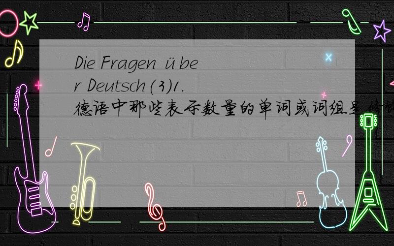 Die Fragen über Deutsch(3)1.德语中那些表示数量的单词或词组是修饰不可数,哪些又是修饰可数的,又哪些是两者都修饰的?告诉些常用的就行了.2.为什么说ein paar Glas trinken,而不是用复数?3.3-Zimmer-Wohn