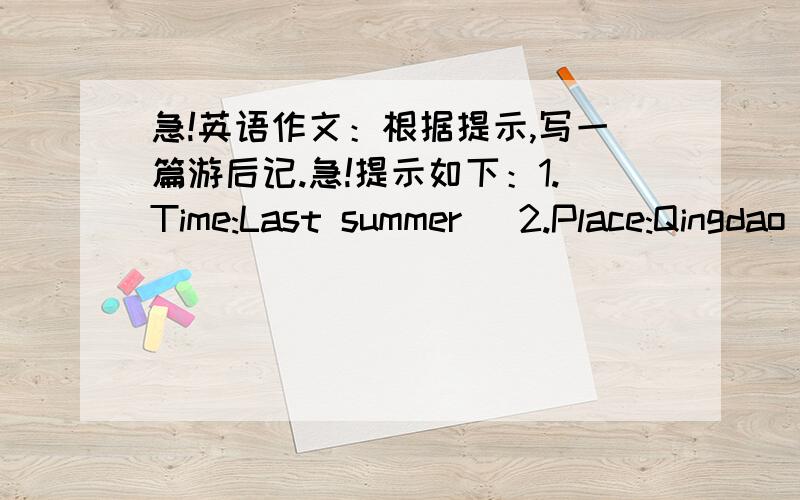 急!英语作文：根据提示,写一篇游后记.急!提示如下：1.Time:Last summer   2.Place:Qingdao   3.People：My parents and I   4.Weather：Fine   5.Things done：①Went swimming in the sea ②Went to the Music Square ③Went shopping ④