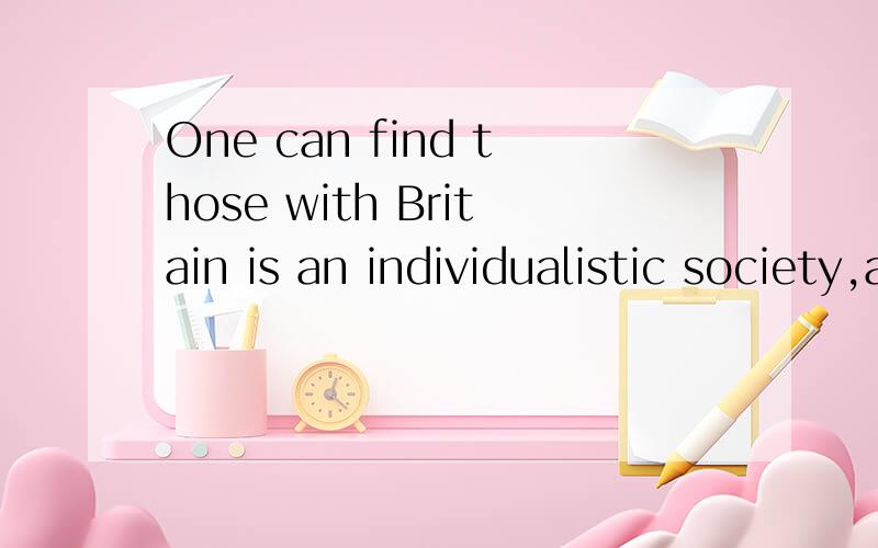 One can find those with Britain is an individualistic society,and people are often tolerant of other people's eccentricities.One can find those with special talents or unusual hobbies interesting,amusing,and even endearing.One can find those with 是