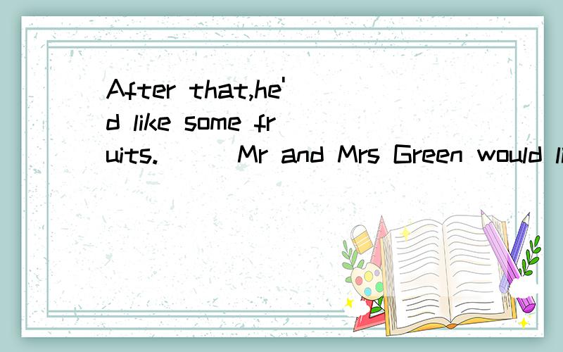 After that,he'd like some fruits. ( )Mr and Mrs Green would like afternoon tea.括号里填And 还是ButAfter that,he'd like some fruits. ( )Mr and Mrs Green usually have afternoon tea.括号里填 And 还是But