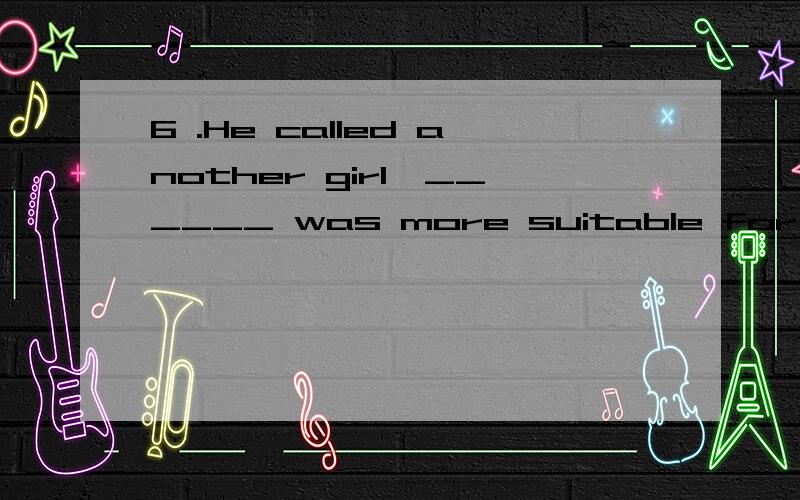 6 .He called another girl,______ was more suitable for the position.A.he believed \x05 B.who he believed \x05 C.he believed she \x05 D.whom he believed为什么