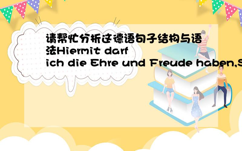 请帮忙分析这德语句子结构与语法Hiermit darf ich die Ehre und Freude haben,Sie zu grüssen und um Ihre Unterstuetzung und Hilfe zu bitten ,mir einen Studienplatz fuer Elektrotechnik zum Wintersemester 2009/10 an Ihrer Universitaet zu ver