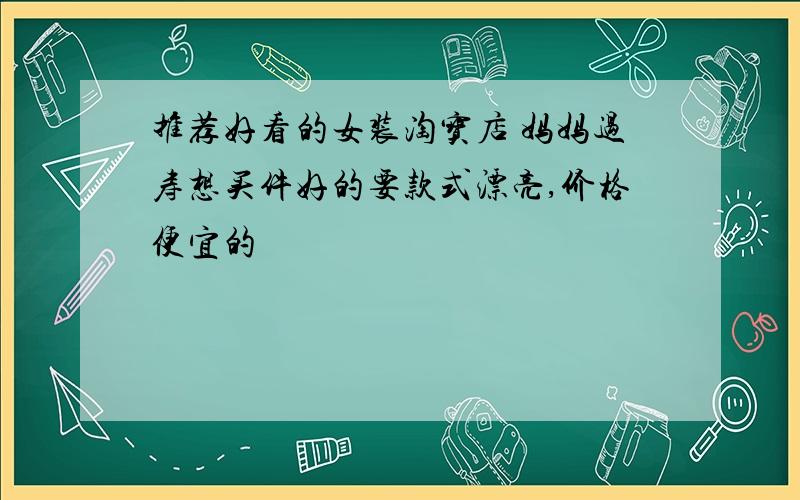 推荐好看的女装淘宝店 妈妈过寿想买件好的要款式漂亮,价格便宜的