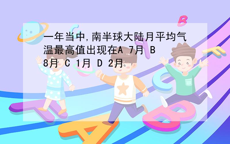 一年当中,南半球大陆月平均气温最高值出现在A 7月 B 8月 C 1月 D 2月