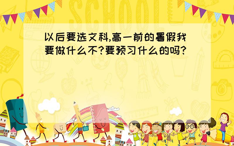 以后要选文科,高一前的暑假我要做什么不?要预习什么的吗?