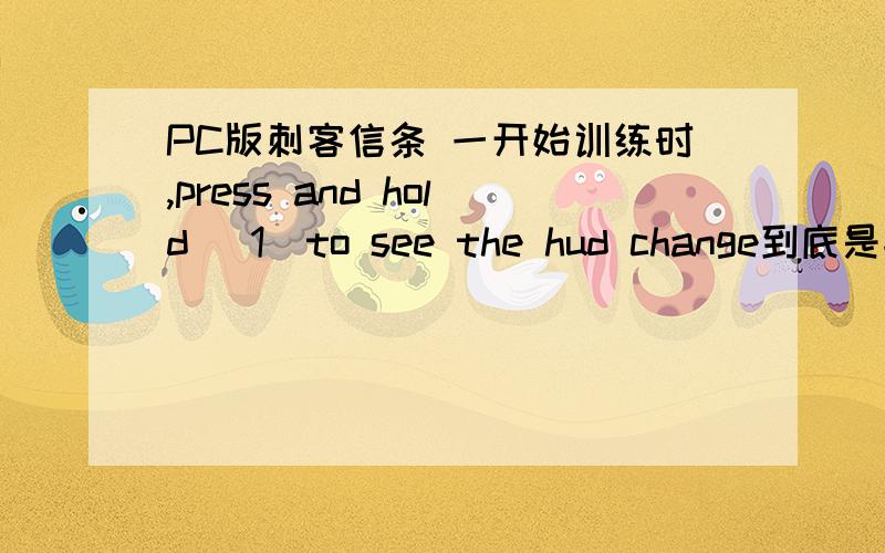 PC版刺客信条 一开始训练时,press and hold( 1)to see the hud change到底是按那个键