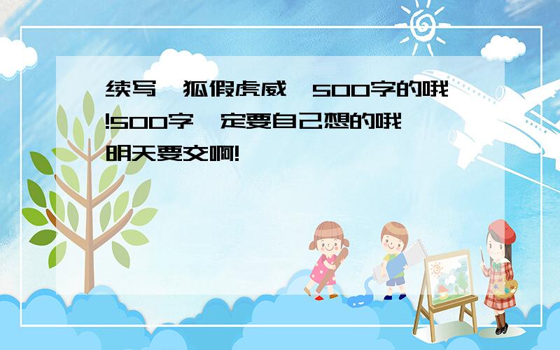 续写《狐假虎威》500字的哦!500字一定要自己想的哦 明天要交啊!