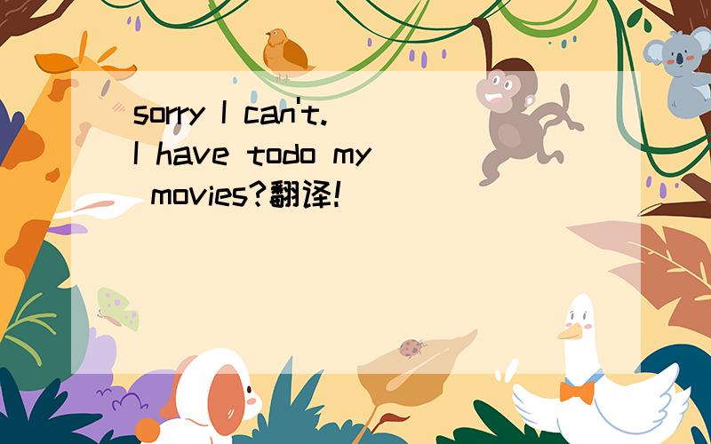 sorry I can't.I have todo my movies?翻译!