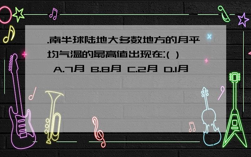 .南半球陆地大多数地方的月平均气温的最高值出现在:( ) A.7月 B.8月 C.2月 D.1月