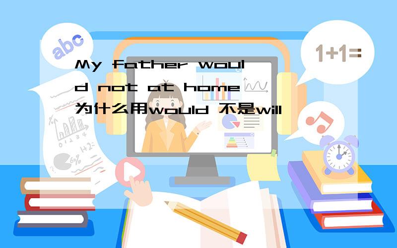 My father would not at home 为什么用would 不是will