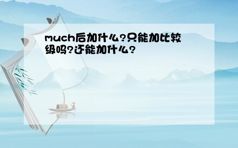 much后加什么?只能加比较级吗?还能加什么?