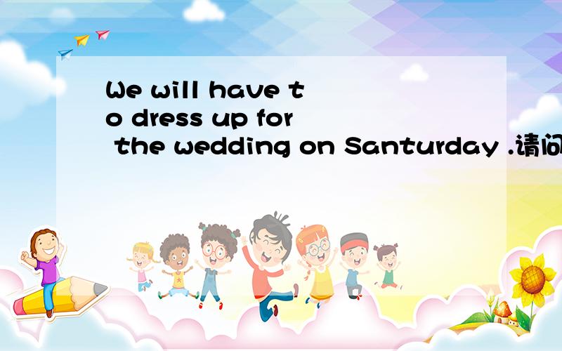 We will have to dress up for the wedding on Santurday .请问这句话中 每个单词所做的成分是什么成分dress up 是叫动词词组还是叫短语动词?will