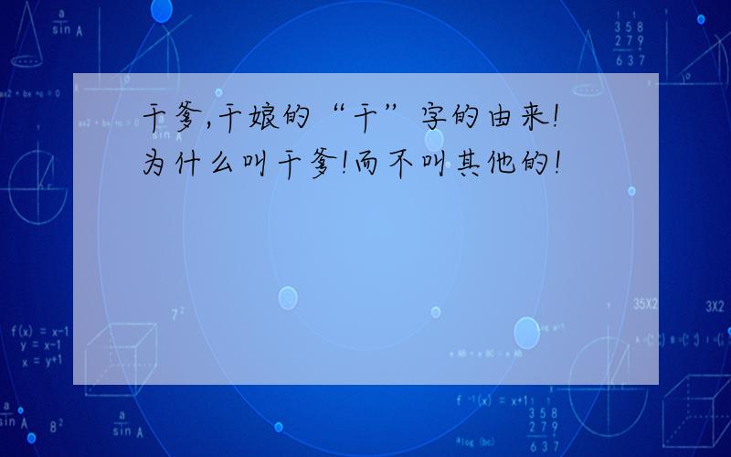 干爹,干娘的“干”字的由来!为什么叫干爹!而不叫其他的!