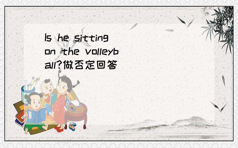 Is he sitting on the volleyball?做否定回答