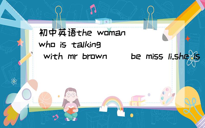 初中英语the woman who is talking with mr brown __be miss li.she is in england now.A.can't B.must C.may D.mustn't