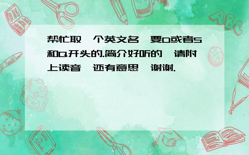 帮忙取一个英文名,要D或者S和Q开头的.简介好听的,请附上读音,还有意思,谢谢.