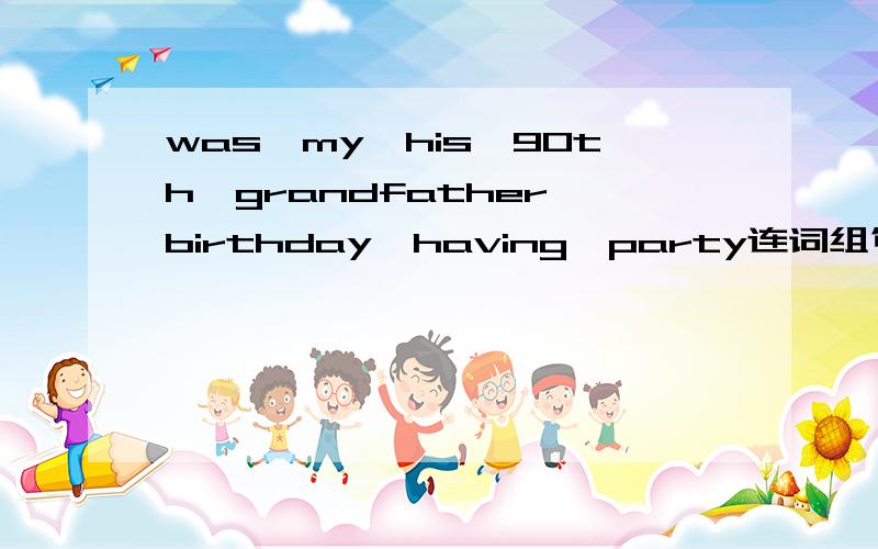 was,my,his,90th,grandfather,birthday,having,party连词组句