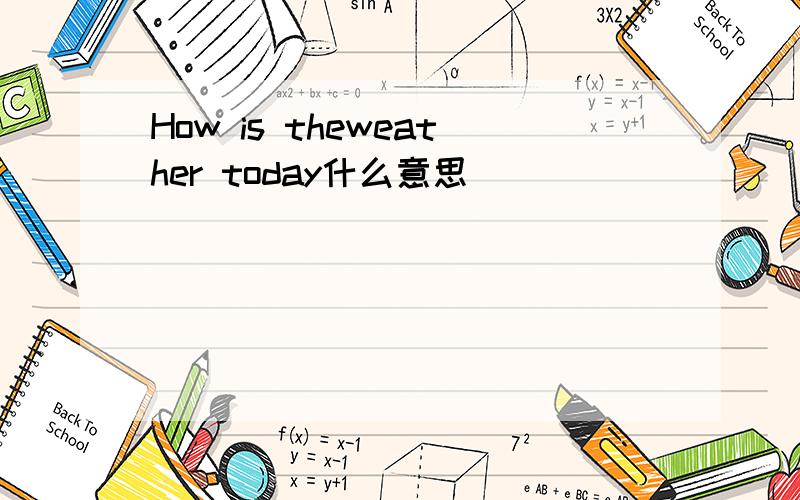 How is theweather today什么意思