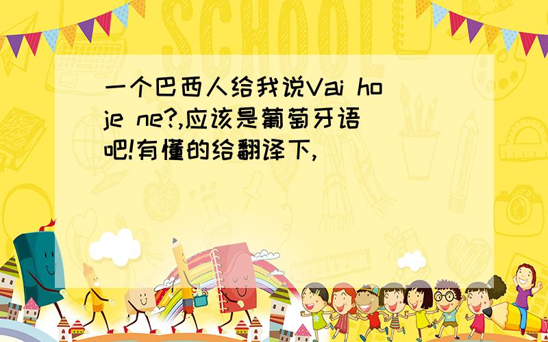 一个巴西人给我说Vai hoje ne?,应该是葡萄牙语吧!有懂的给翻译下,