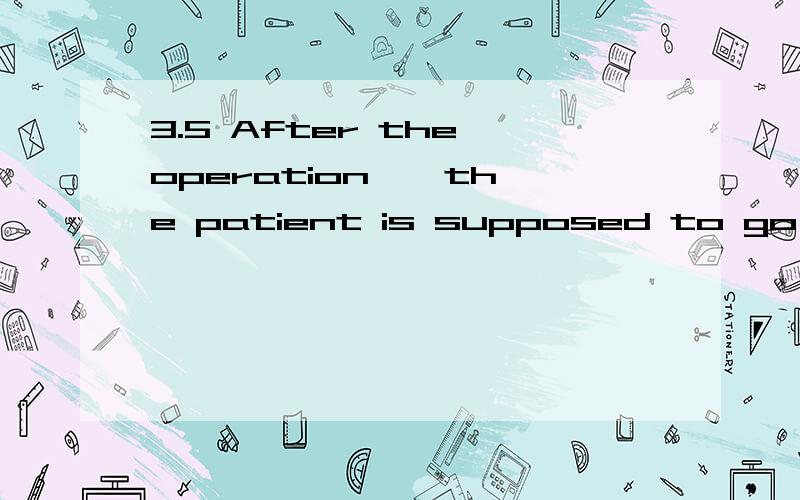 3.5 After the operation , the patient is supposed to go to the hospital for __ checks every month.After  the  operation  ,   the  patient  is supposed  to  go  to  the  hospital  for __ checks     every  month.A.common                B.normal