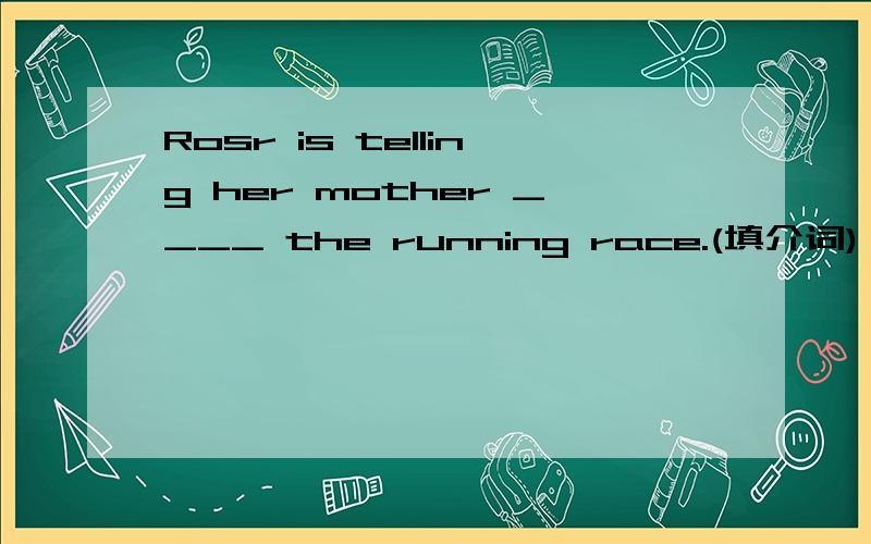 Rosr is telling her mother ____ the running race.(填介词)