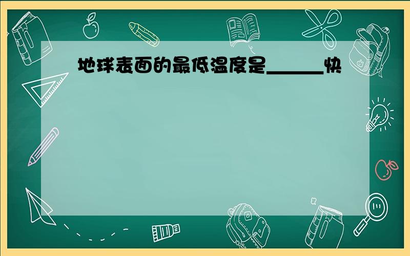 地球表面的最低温度是＿＿＿快